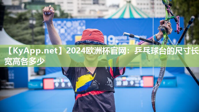 2024欧洲杯官网：乒乓球台的尺寸长宽高各多少