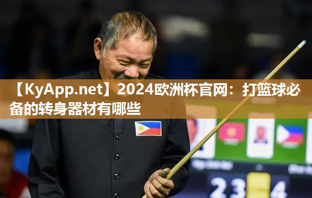 2024欧洲杯官网：打篮球必备的转身器材有哪些