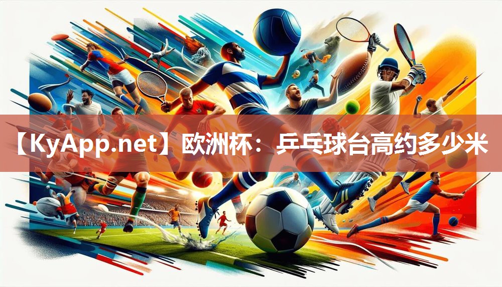 欧洲杯：乒乓球台高约多少米