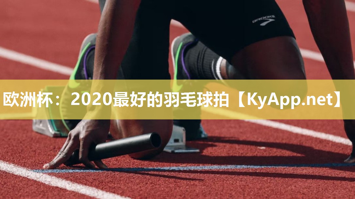 欧洲杯：2020最好的羽毛球拍