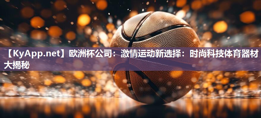 欧洲杯公司：激情运动新选择：时尚科技体育器材大揭秘