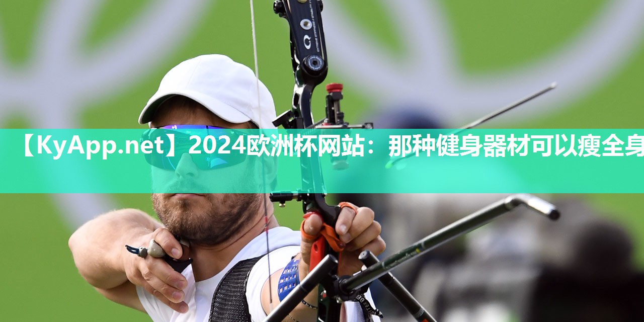 2024欧洲杯网站：那种健身器材可以瘦全身