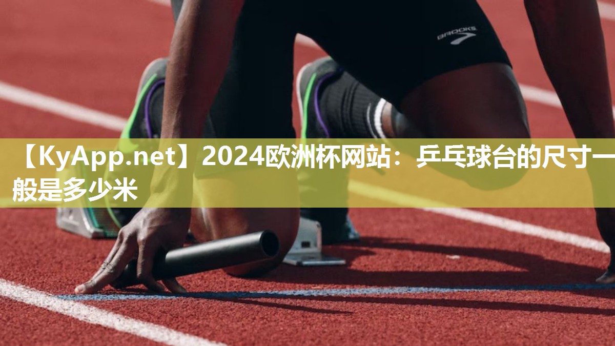 2024欧洲杯网站：乒乓球台的尺寸一般是多少米