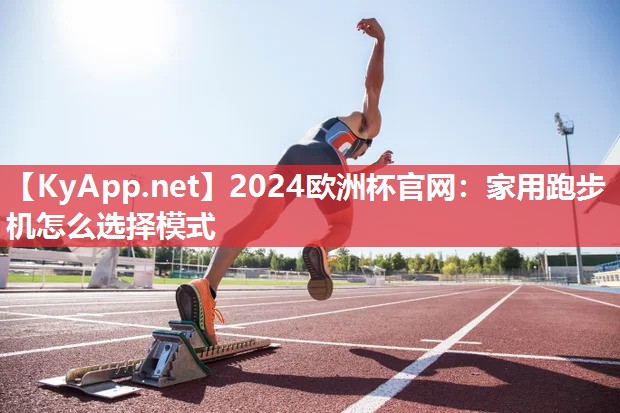 2024欧洲杯官网：家用跑步机怎么选择模式