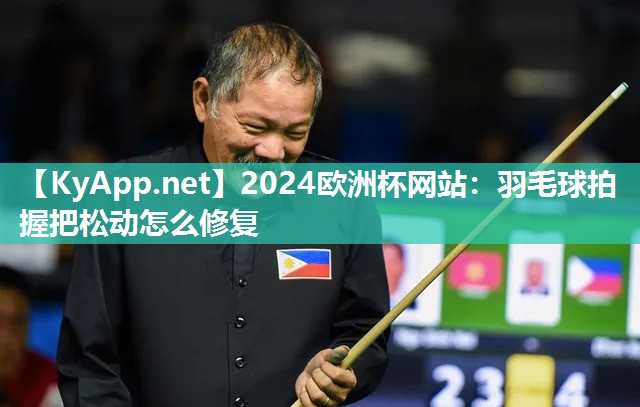 2024欧洲杯网站：羽毛球拍握把松动怎么修复