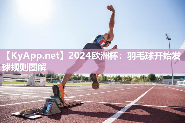 2024欧洲杯：羽毛球开始发球规则图解