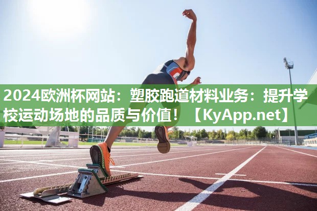 塑胶跑道材料业务：提升学校运动场地的品质与价值！